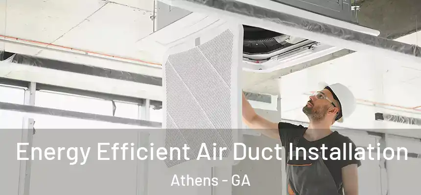 Energy Efficient Air Duct Installation Athens - GA