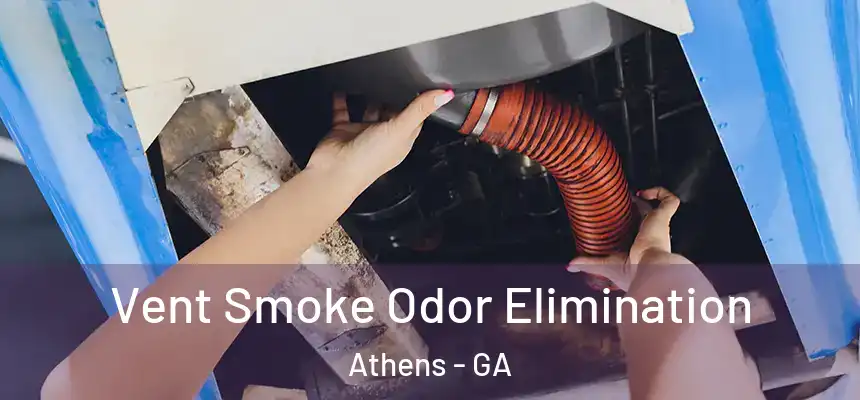 Vent Smoke Odor Elimination Athens - GA